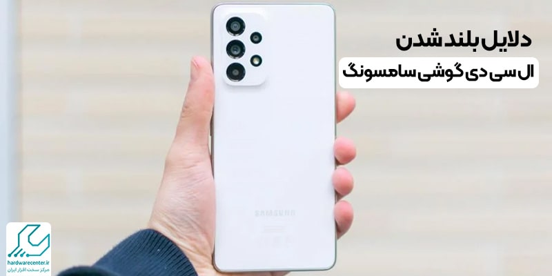 دلایل بلند شدن ال سی دی گوشی سامسونگ